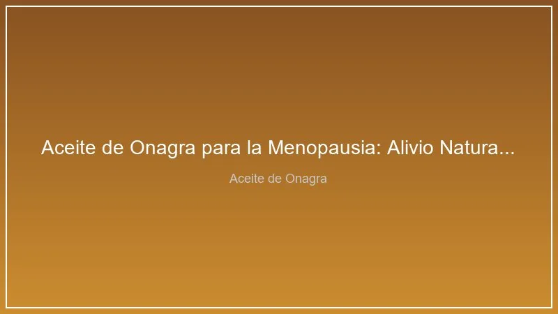 Aceite de Onagra para la Menopausia: Alivio Natural de los Sintomas