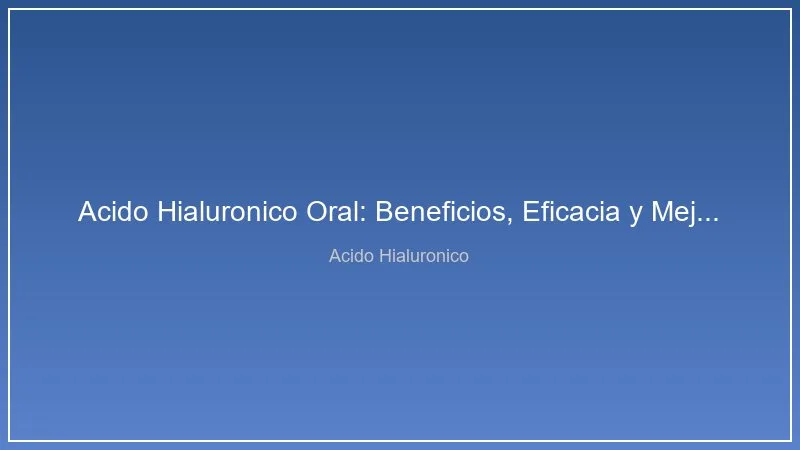Acido Hialuronico Oral: Beneficios, Eficacia y Mejores Suplementos