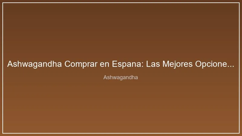 Ashwagandha Comprar en Espana: Las Mejores Opciones de 2026