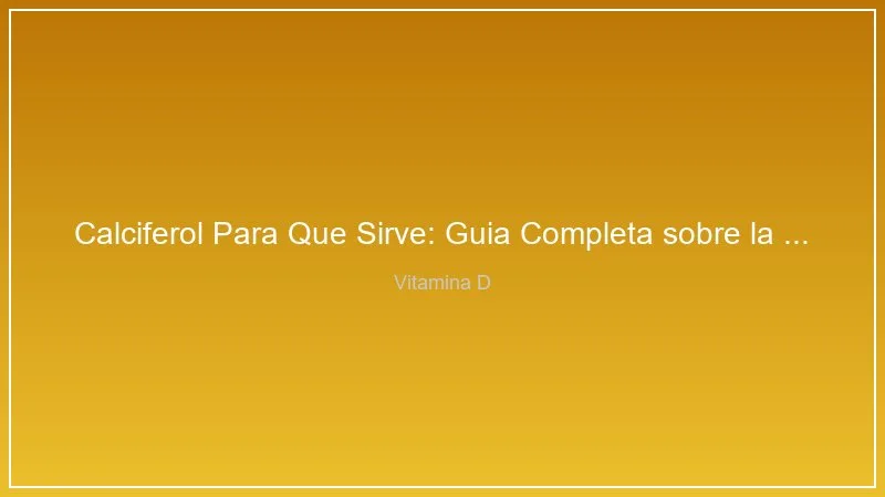Calciferol Para Que Sirve: Guia Completa sobre la Vitamina D y sus Beneficios