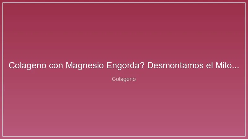 Colageno con Magnesio Engorda? Desmontamos el Mito con Evidencia