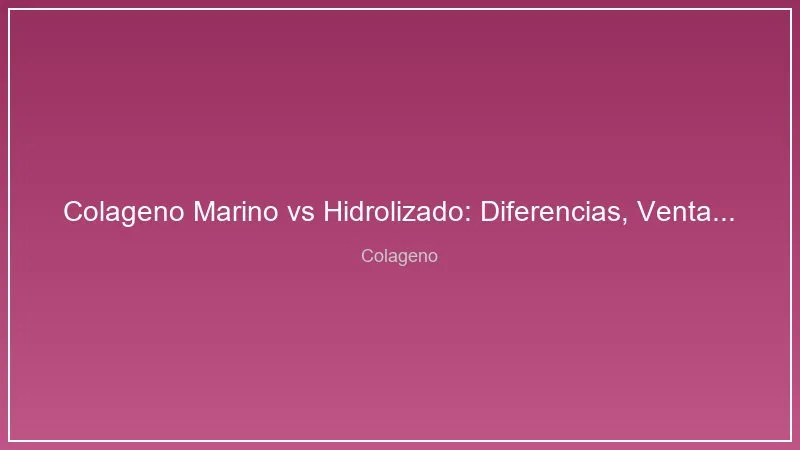 Colageno Marino vs Hidrolizado: Diferencias, Ventajas y Cual Elegir