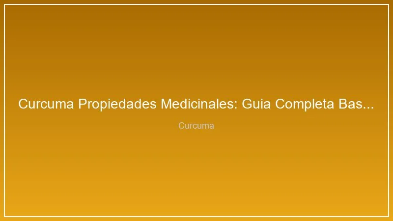 Curcuma Propiedades Medicinales: Guia Completa Basada en Evidencia Cientifica