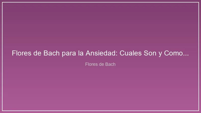 Flores de Bach para la Ansiedad: Cuales Son y Como Elegirlas