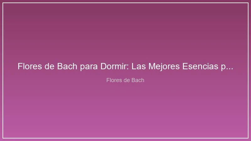 Flores de Bach para Dormir: Las Mejores Esencias para el Insomnio