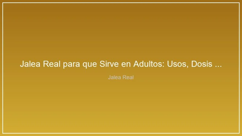 Jalea Real para que Sirve en Adultos: Usos, Dosis y Evidencia