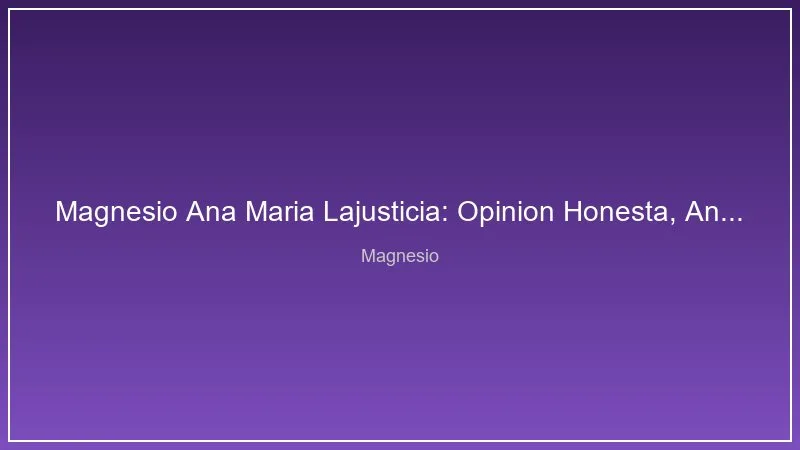 Magnesio Ana Maria Lajusticia: Opinion Honesta, Analisis y Alternativas