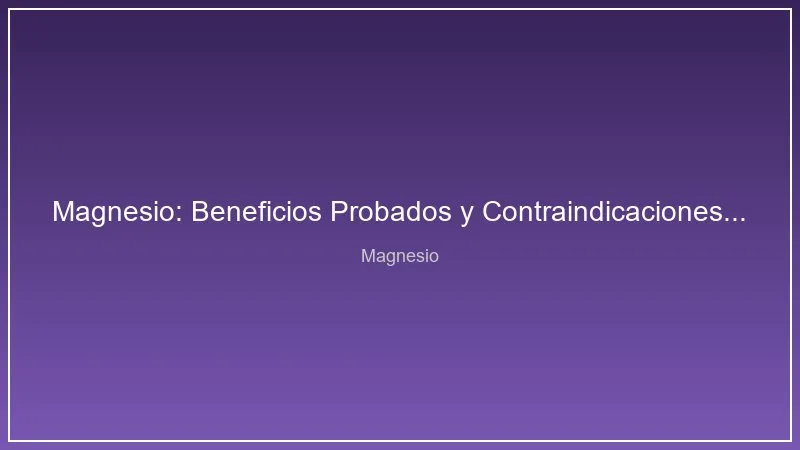 Magnesio: Beneficios Probados y Contraindicaciones que Debes Conocer