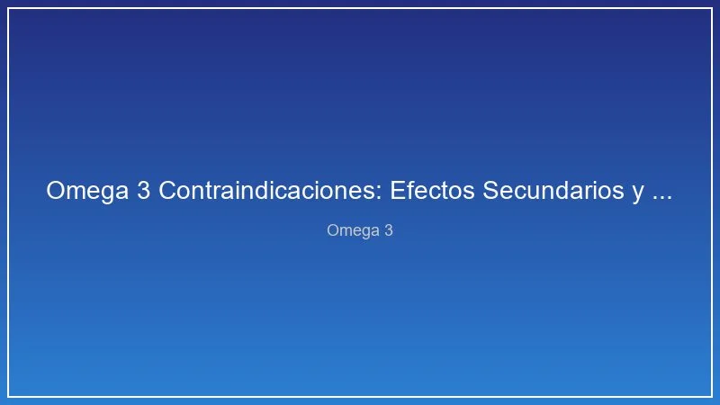 Omega 3 Contraindicaciones: Efectos Secundarios y Precauciones Importantes