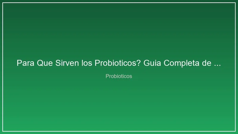 Para Que Sirven los Probioticos? Guia Completa de Beneficios y Usos