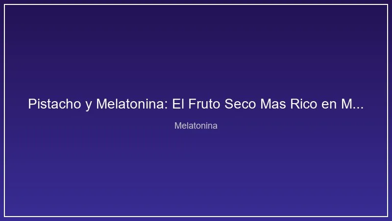 Pistacho y Melatonina: El Fruto Seco Mas Rico en Melatonina Natural