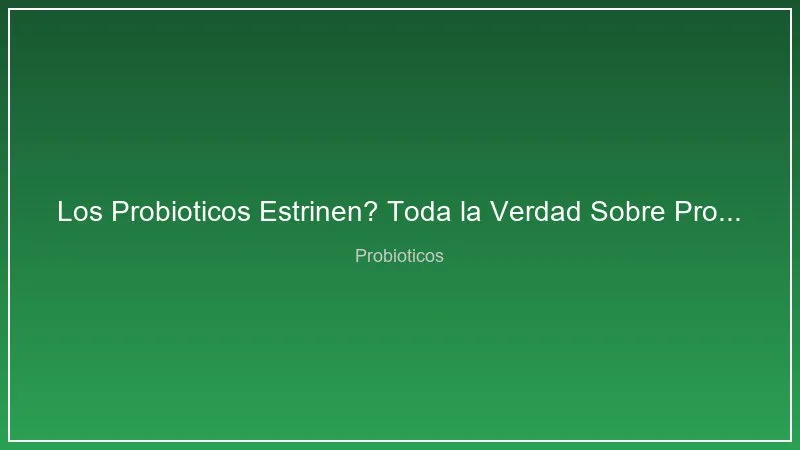 Los Probioticos Estrinen? Toda la Verdad Sobre Probioticos y Estrenimiento