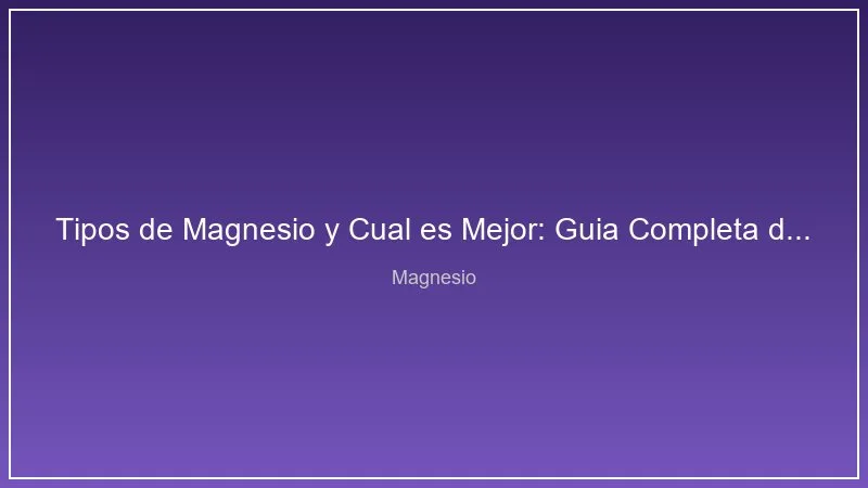 Tipos de Magnesio y Cual es Mejor: Guia Completa de Formas y Usos