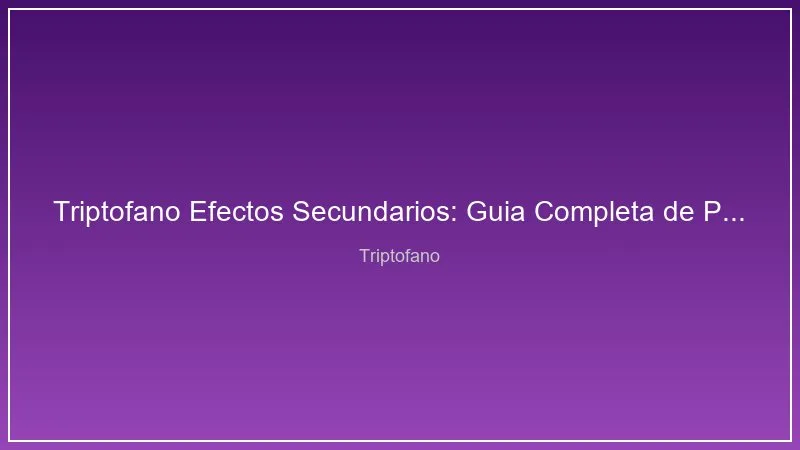 Triptofano Efectos Secundarios: Guia Completa de Precauciones y Seguridad