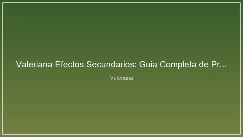 Valeriana Efectos Secundarios: Guia Completa de Precauciones y Seguridad