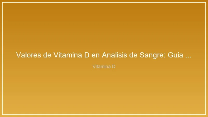 Valores de Vitamina D en Analisis de Sangre: Guia de Interpretacion