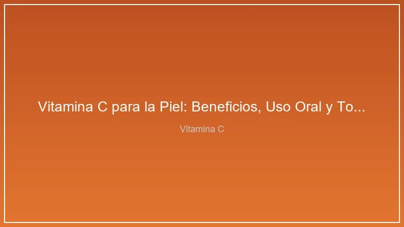Vitamina C para la Piel: Beneficios, Uso Oral y Topico y Mejores Productos