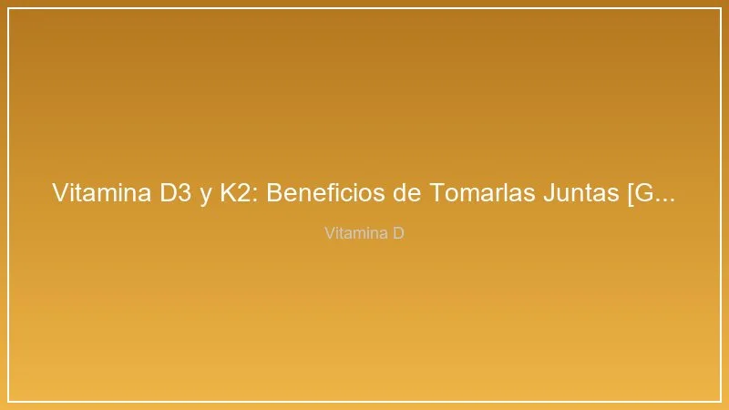 Vitamina D3 y K2: Beneficios de Tomarlas Juntas [Guia 2026]